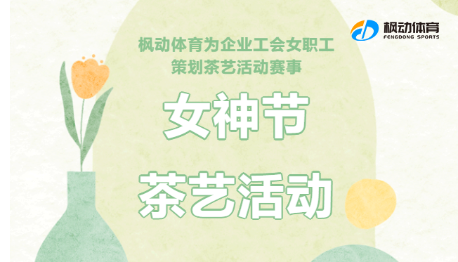 三八妇女节茶艺活动|枫动体育为企业工会组织策划女神节茶艺活动赛事，给女职工带来一次雅致生活体验！