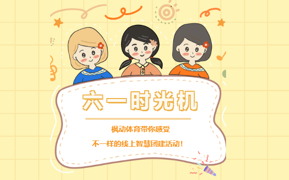 线上亲子团建趣味活动|枫动体育带你乘坐“六一时光穿梭机”感受不一样的线上趣味活动项目！